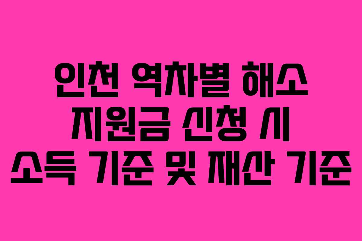 인천 역차별 해소 지원금 신청 시 소득 기준 및 재산 기준