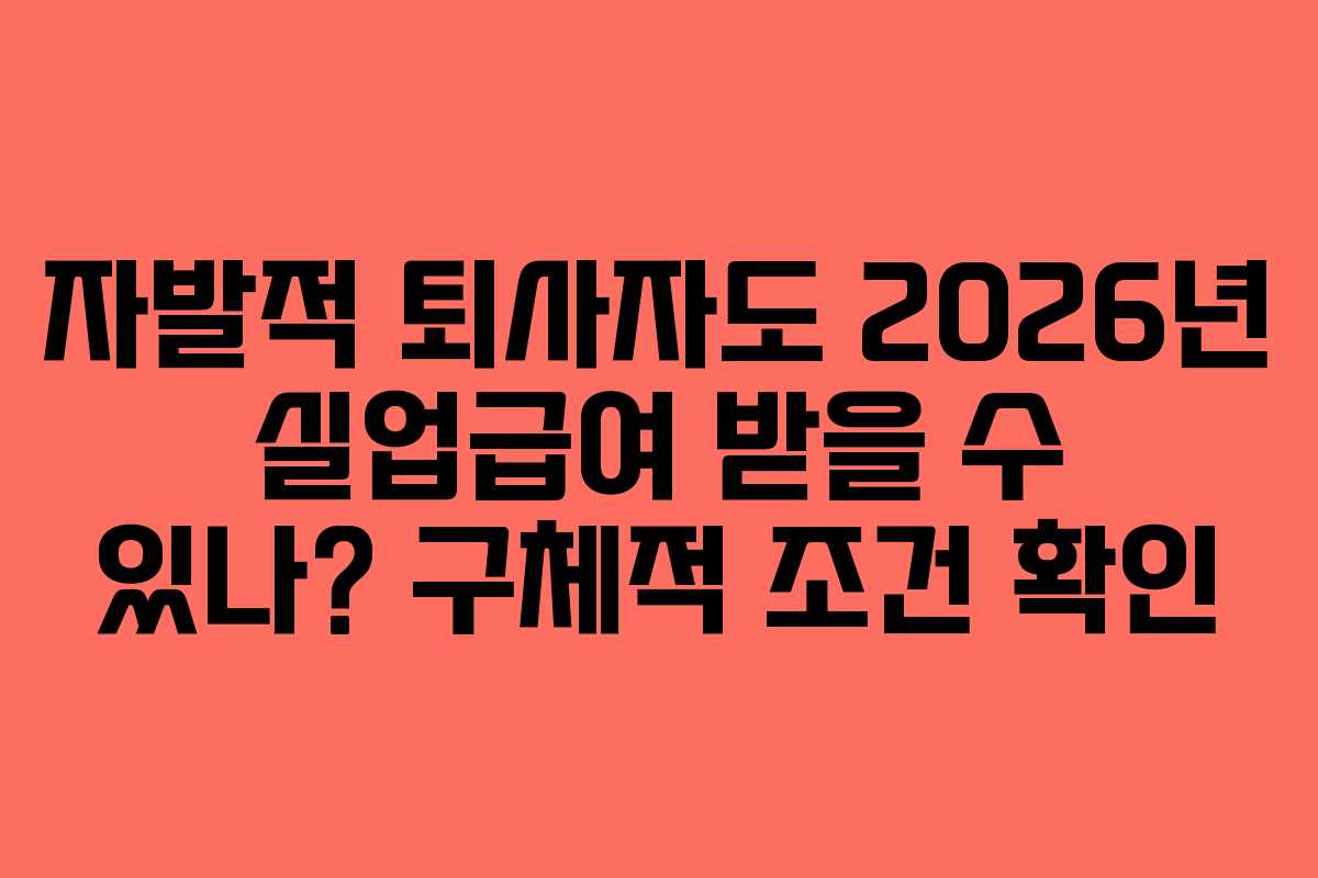 자발적 퇴사자도 2026년 실업급여 받을 수 있나? 구체적 조건 확인