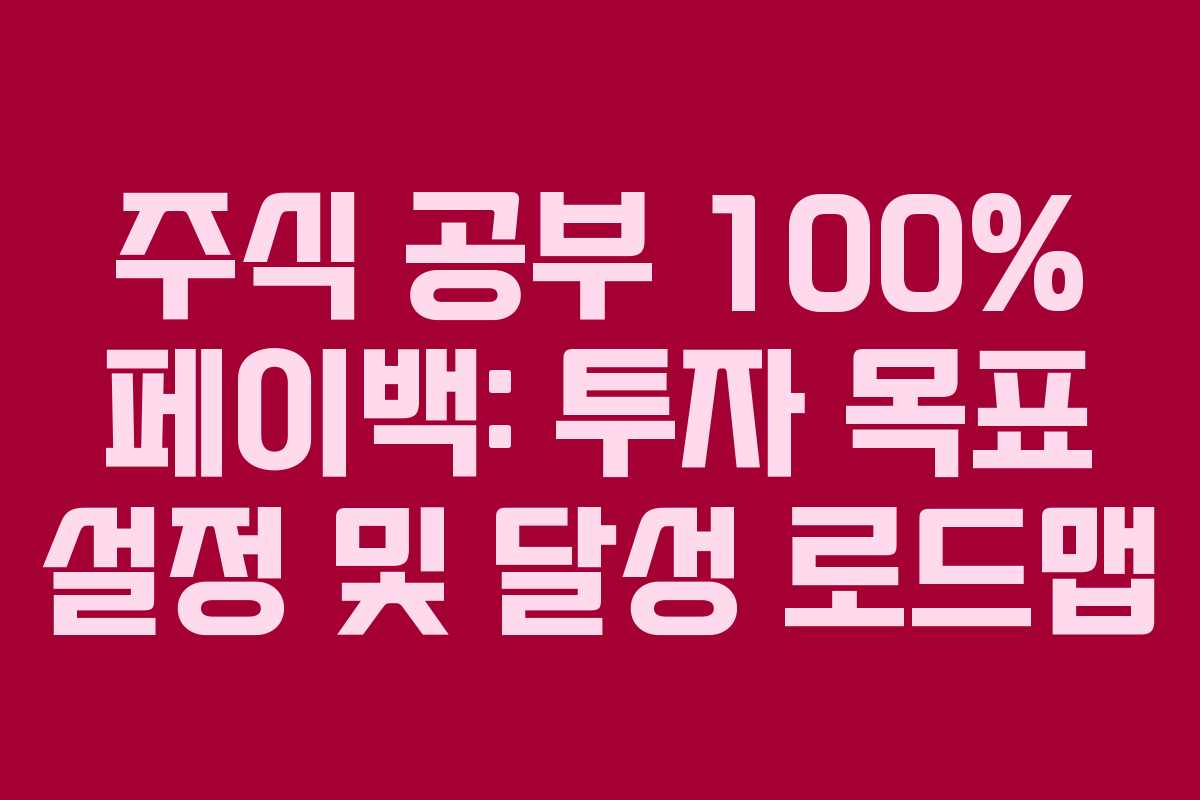 주식 공부 100% 페이백: 투자 목표 설정 및 달성 로드맵