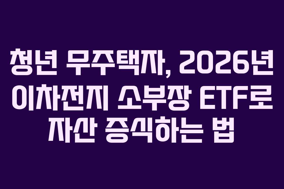 청년 무주택자, 2026년 이차전지 소부장 ETF로 자산 증식하는 법