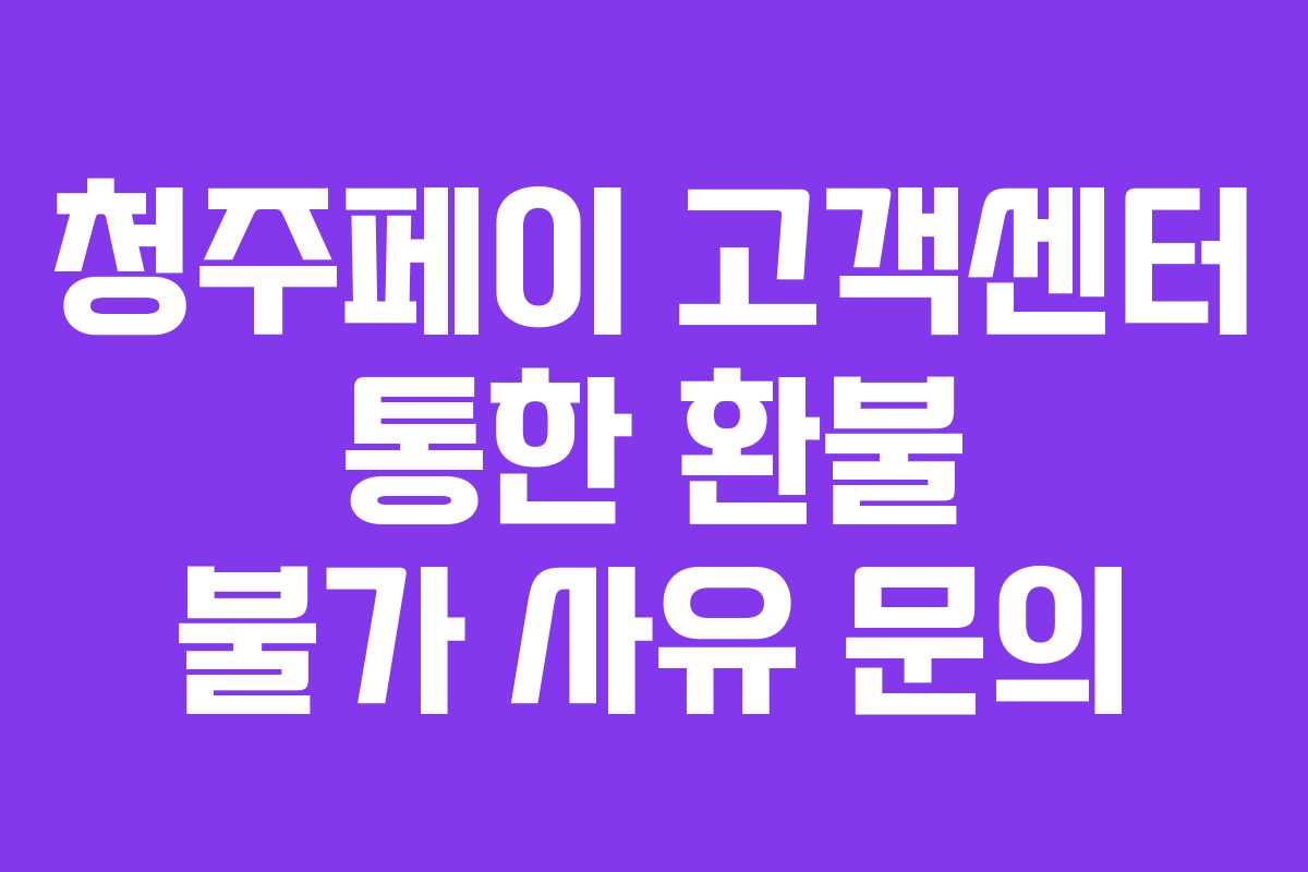 청주페이 고객센터 통한 환불 불가 사유 문의