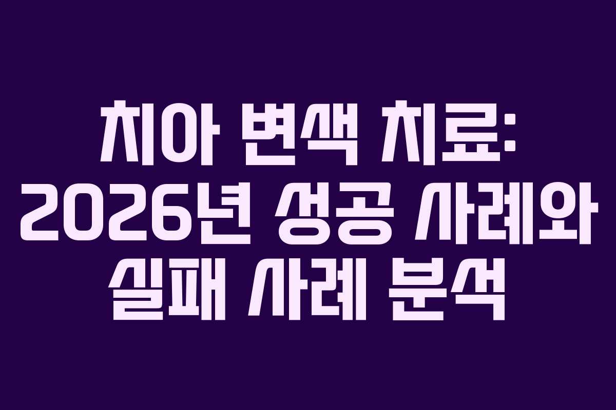 치아 변색 치료: 2026년 성공 사례와 실패 사례 분석