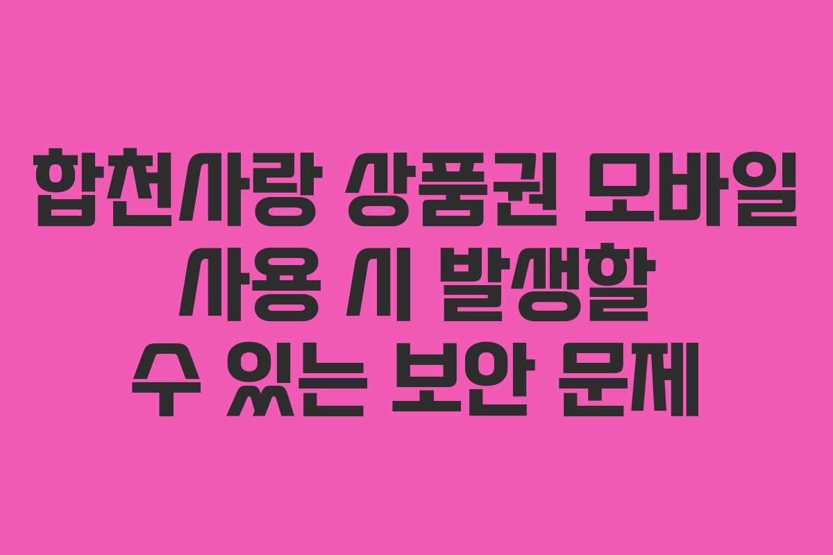 합천사랑 상품권 모바일 사용 시 발생할 수 있는 보안 문제