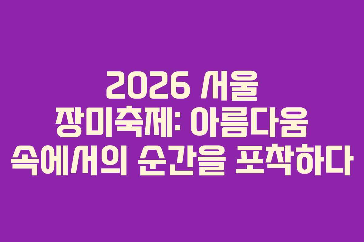 2026 서울 장미축제: 아름다움 속에서의 순간을 포착하다