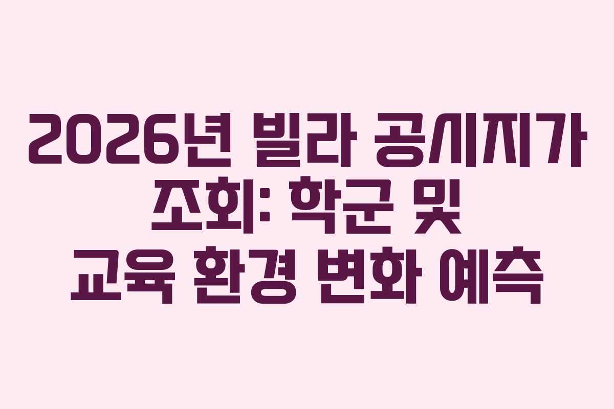 2026년 빌라 공시지가 조회: 학군 및 교육 환경 변화 예측