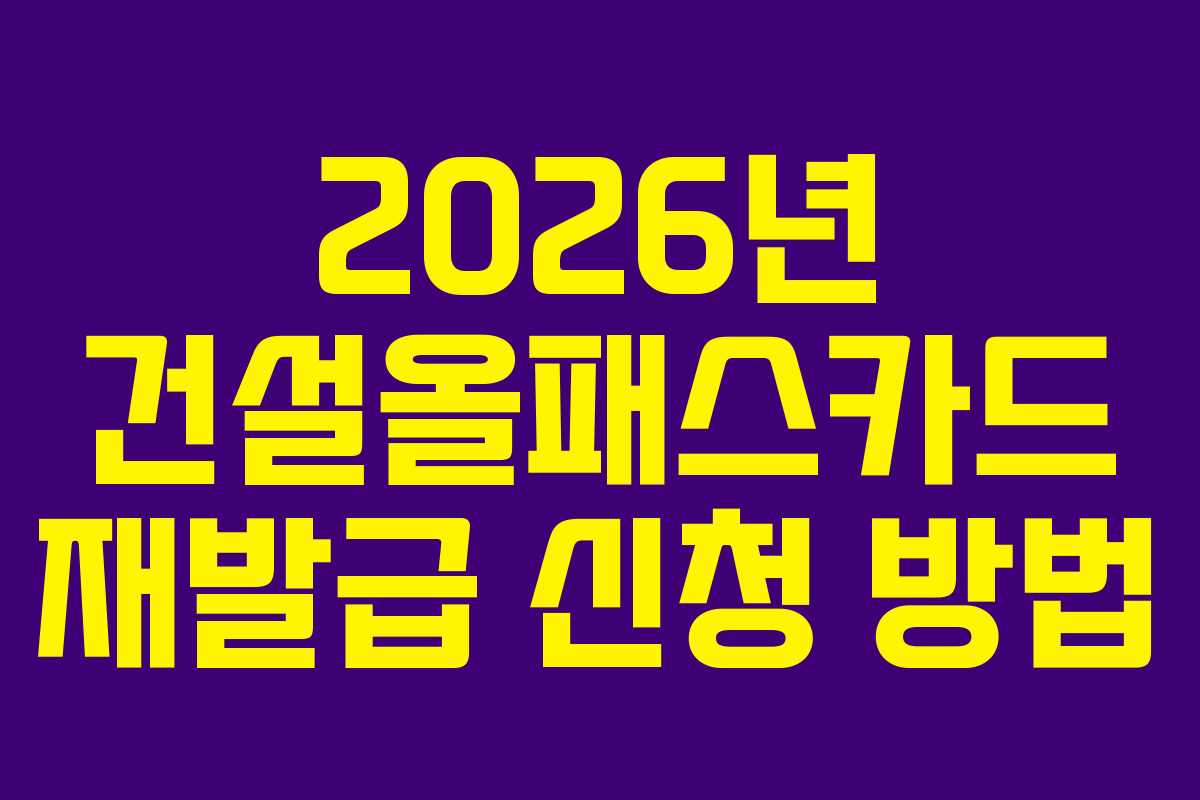 2026년 건설올패스카드 재발급 신청 방법