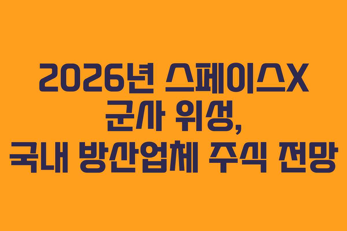 2026년 스페이스X 군사 위성, 국내 방산업체 주식 전망