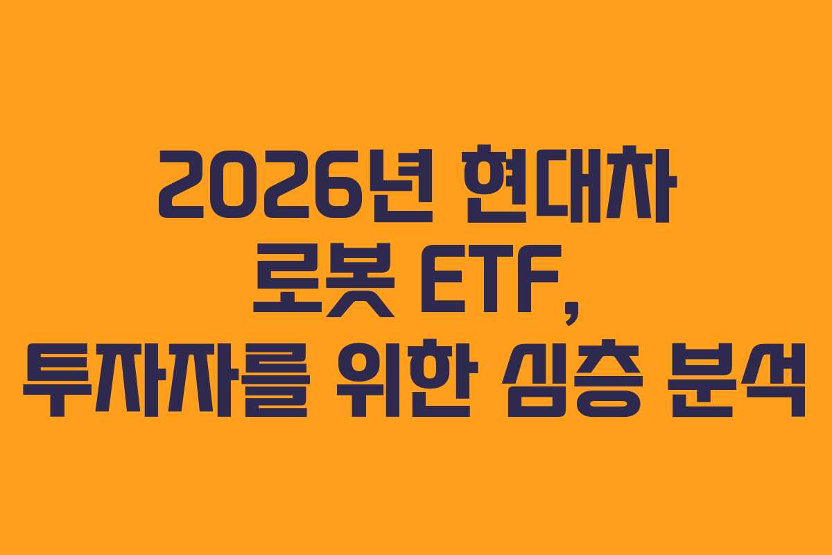 2026년 현대차 로봇 ETF, 투자자를 위한 심층 분석