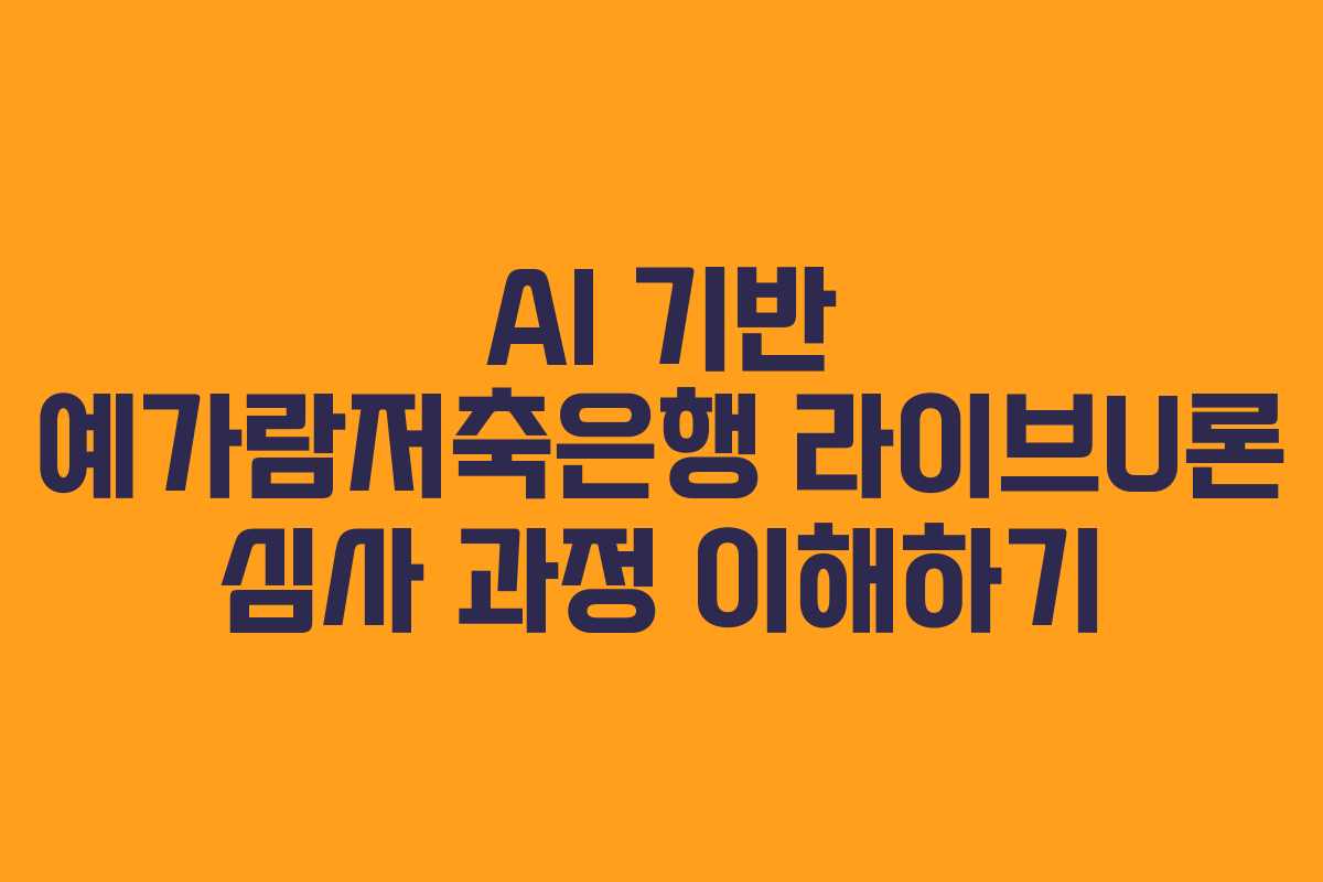AI 기반 예가람저축은행 라이브U론 심사 과정 이해하기