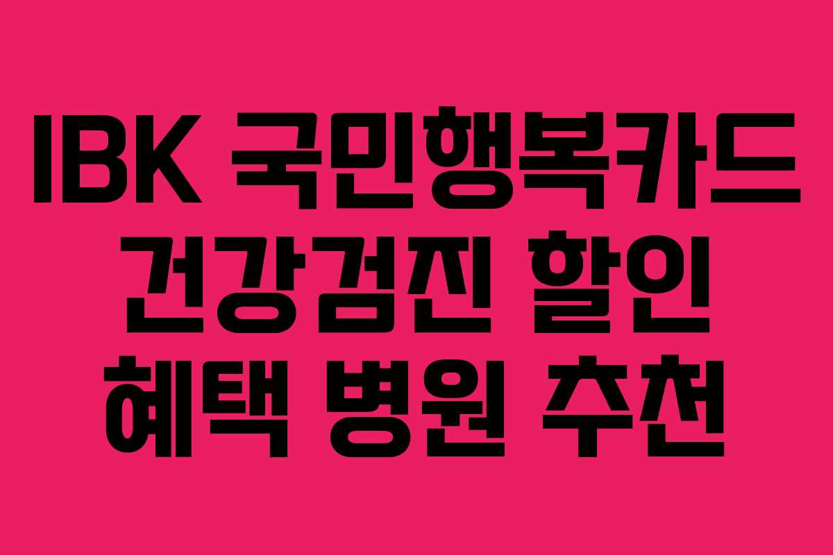 IBK 국민행복카드 건강검진 할인 혜택 병원 추천