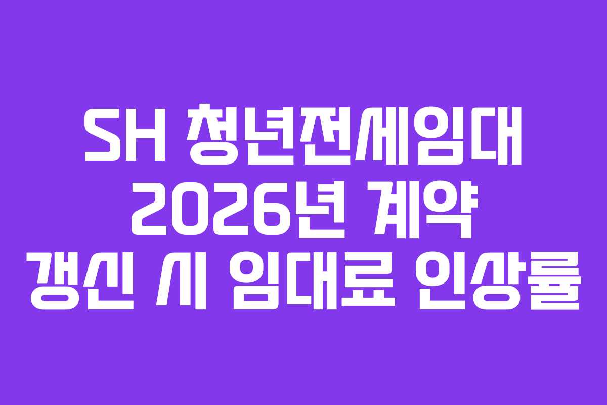 SH 청년전세임대 2026년 계약 갱신 시 임대료 인상률
