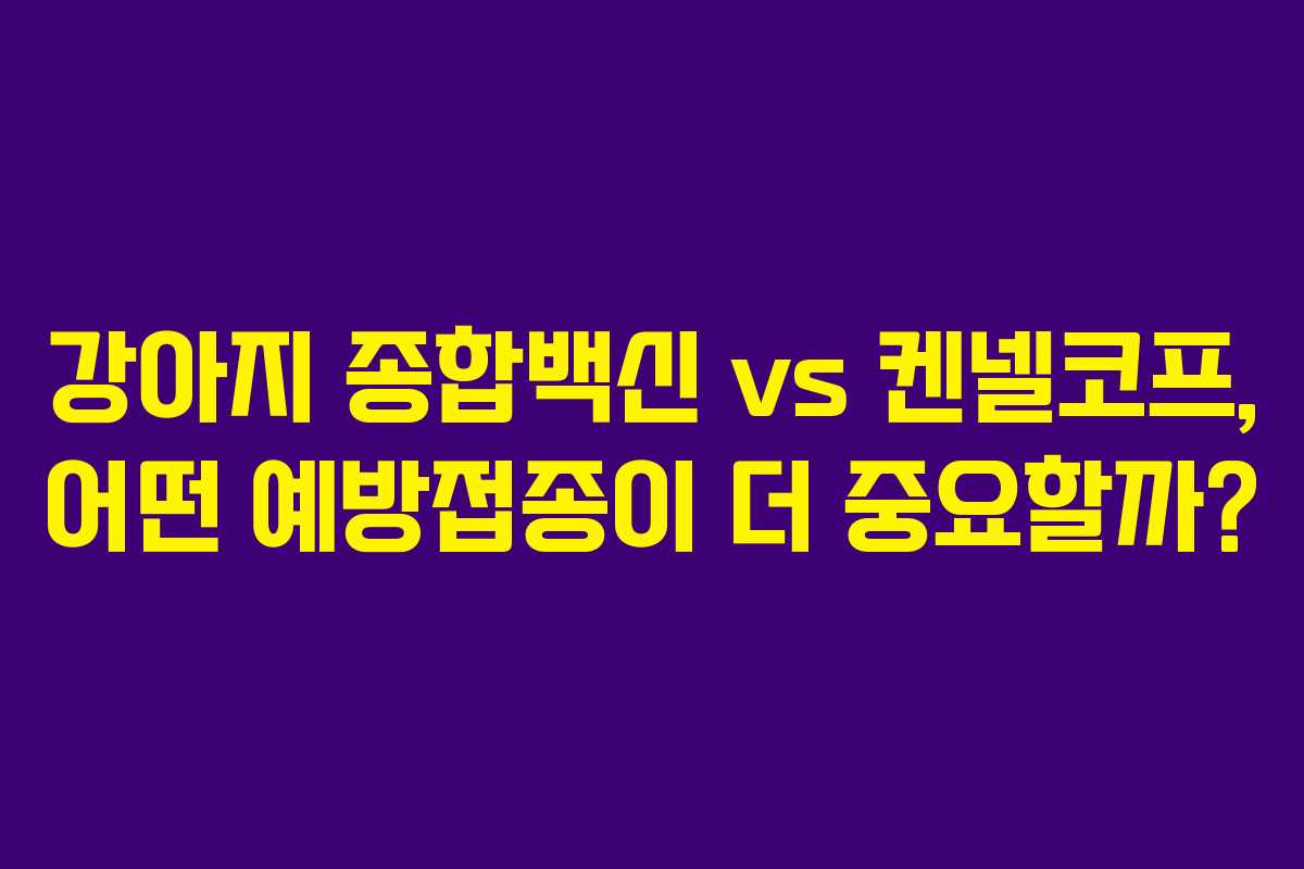강아지 종합백신 vs 켄넬코프, 어떤 예방접종이 더 중요할까?