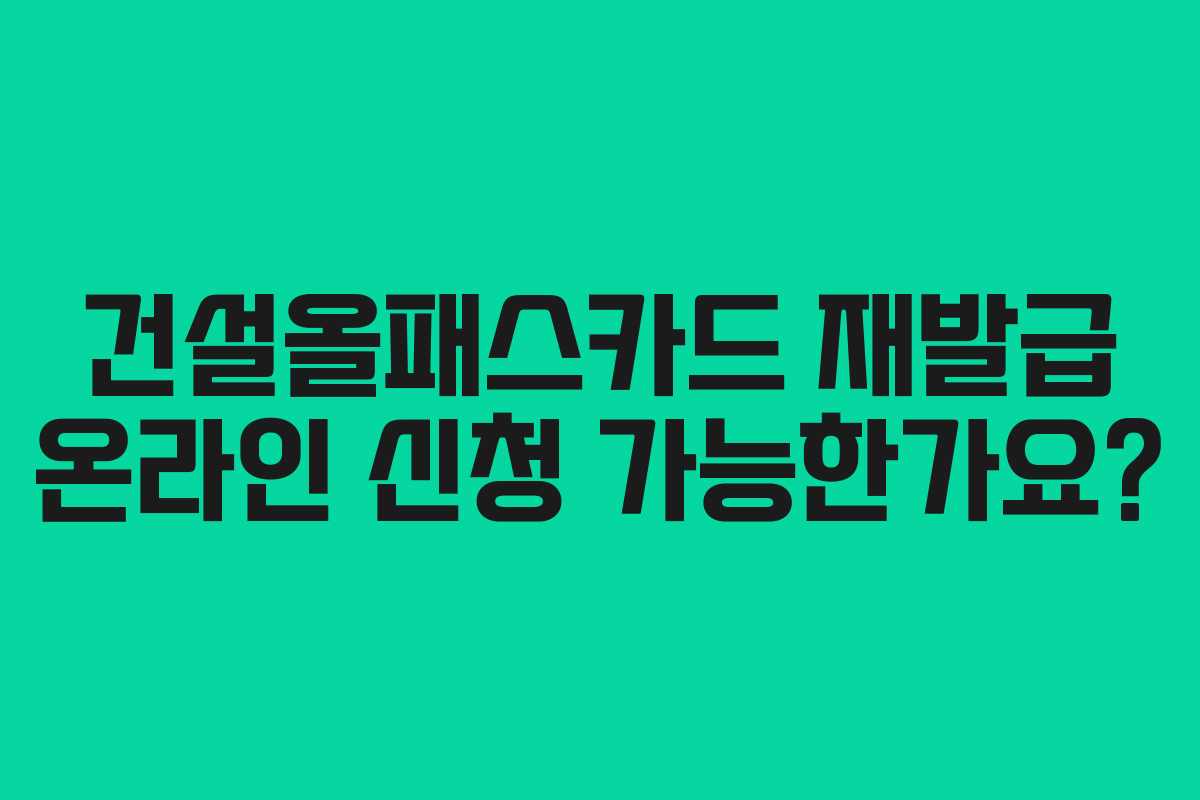 건설올패스카드 재발급 온라인 신청 가능한가요?