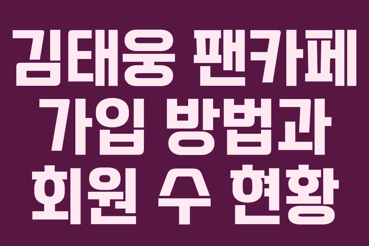 김태웅 팬카페 가입 방법과 회원 수 현황