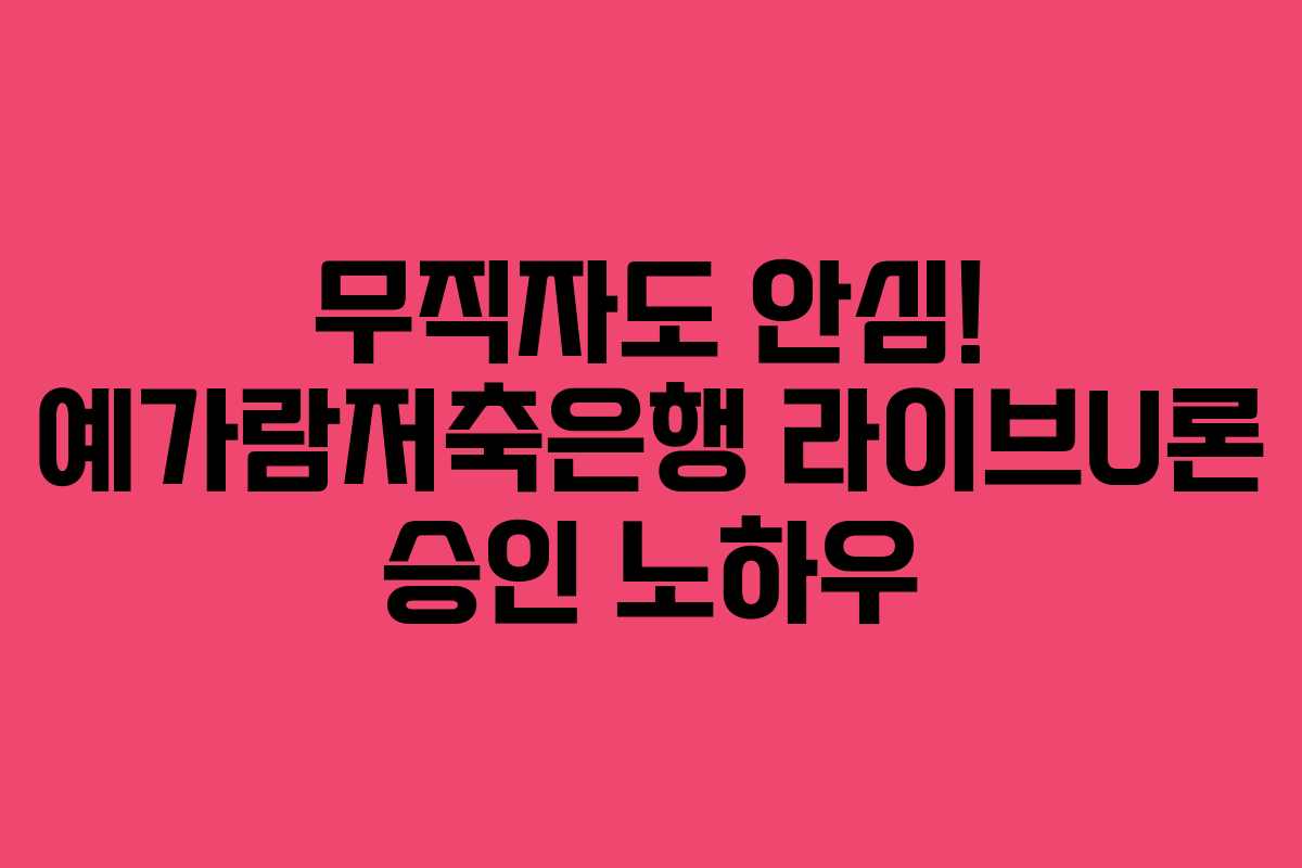무직자도 안심! 예가람저축은행 라이브U론 승인 노하우 무직자도 안심! 예가람저축은행 라이브U론 승인 노하우