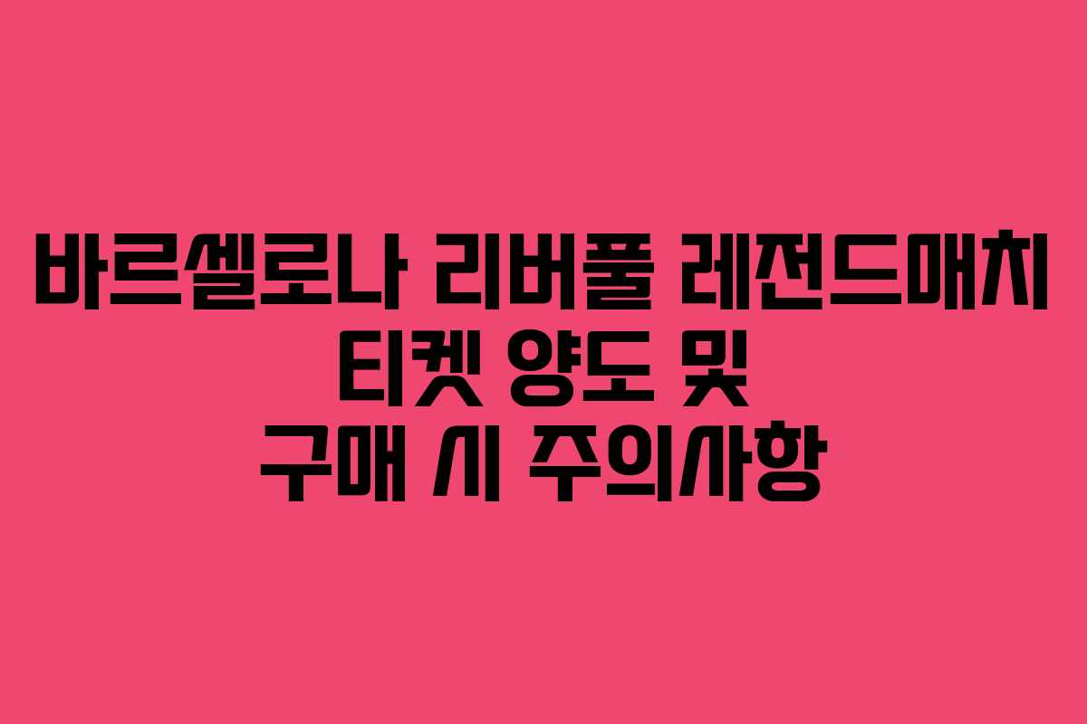 바르셀로나 리버풀 레전드매치 티켓 양도 및 구매 시 주의사항 바르셀로나 리버풀 레전드매치 티켓 양도 및 구매 시 주의사항