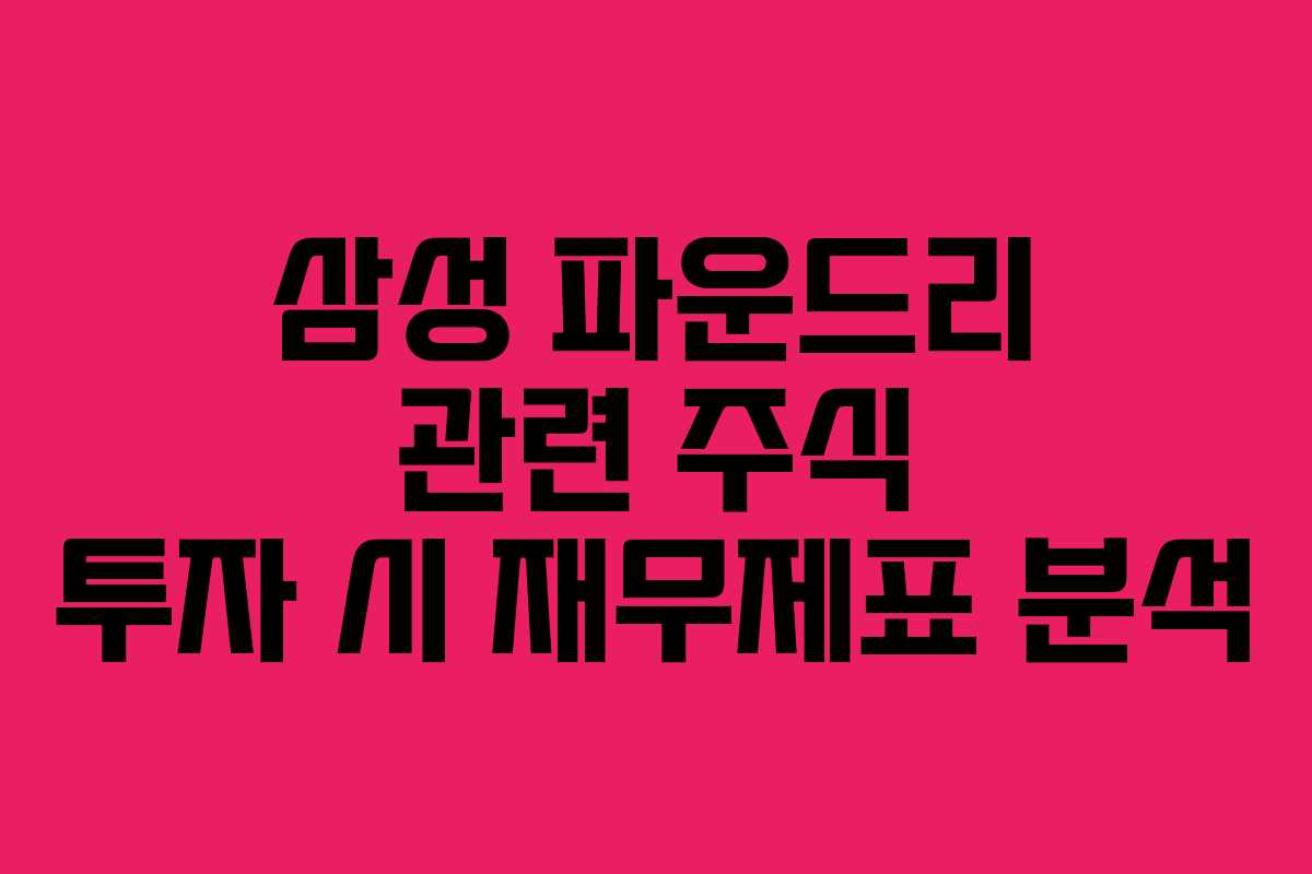 삼성 파운드리 관련 주식 투자 시 재무제표 분석
