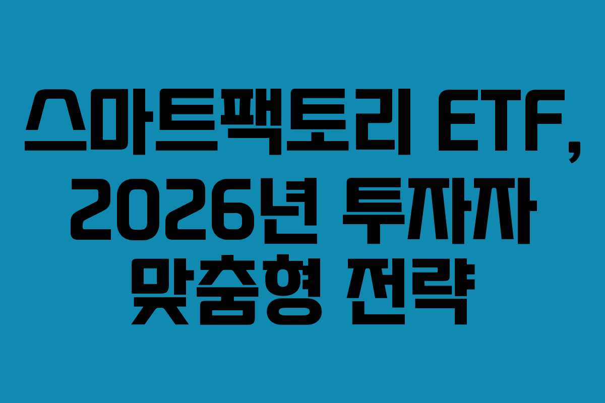 스마트팩토리 ETF, 2026년 투자자 맞춤형 전략