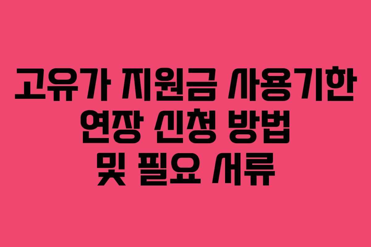 고유가 지원금 사용기한 연장 신청 방법 및 필요 서류
