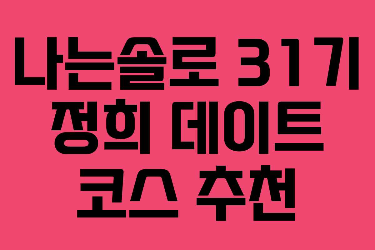 나는솔로 31기 정희 데이트 코스 추천 나는솔로 31기 정희 데이트 코스 추천