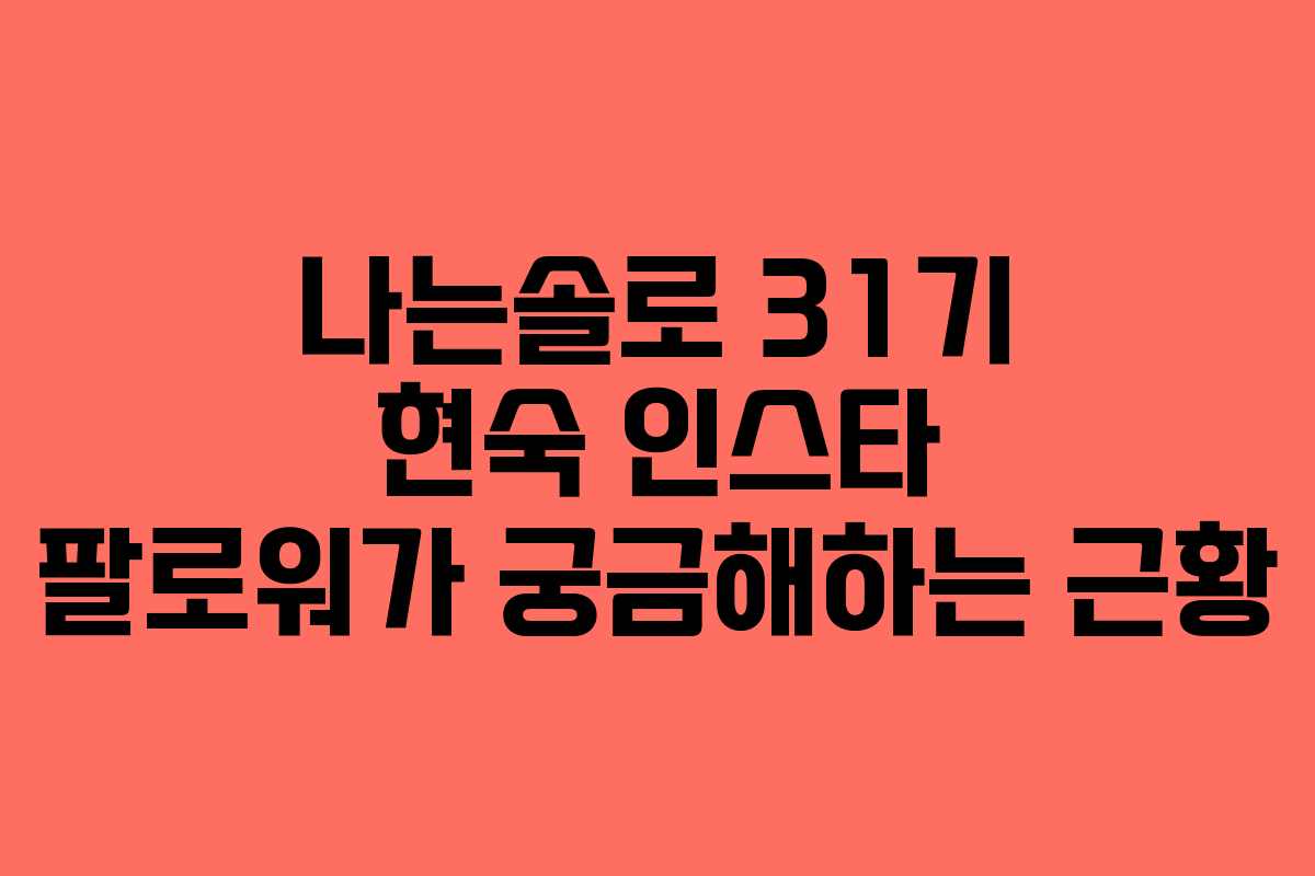 나는솔로 31기 현숙 인스타 팔로워가 궁금해하는 근황