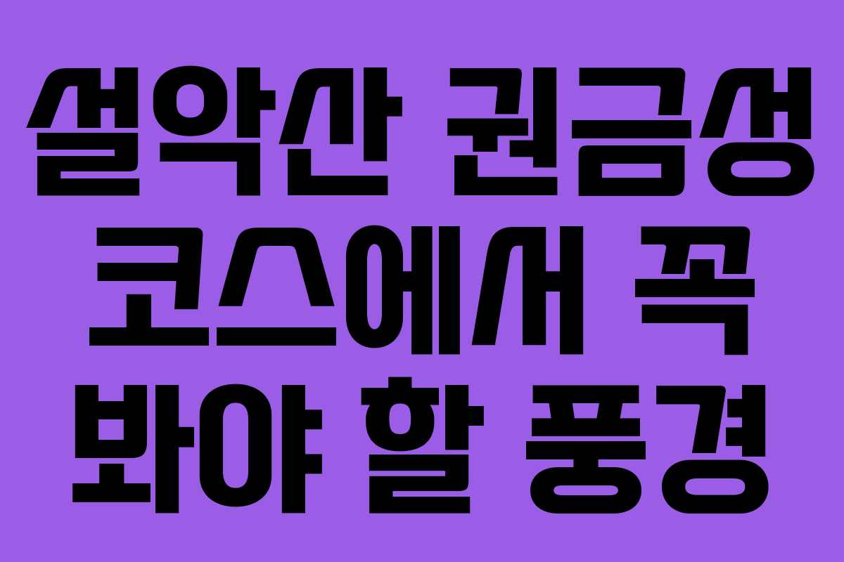 설악산 권금성 코스에서 꼭 봐야 할 풍경