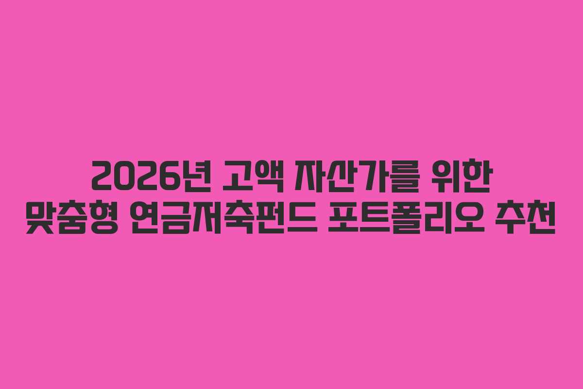 2026년 고액 자산가를 위한 맞춤형 연금저축펀드 포트폴리오 추천