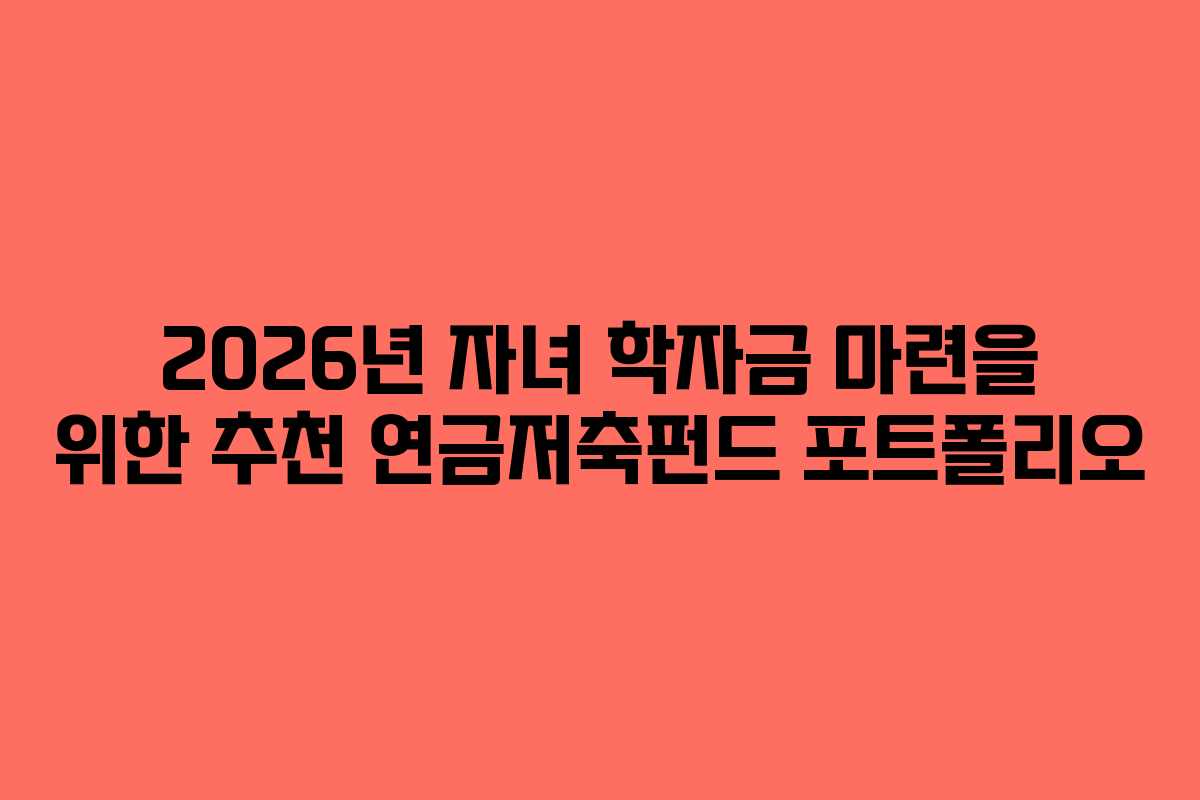 2026년 자녀 학자금 마련을 위한 추천 연금저축펀드 포트폴리오