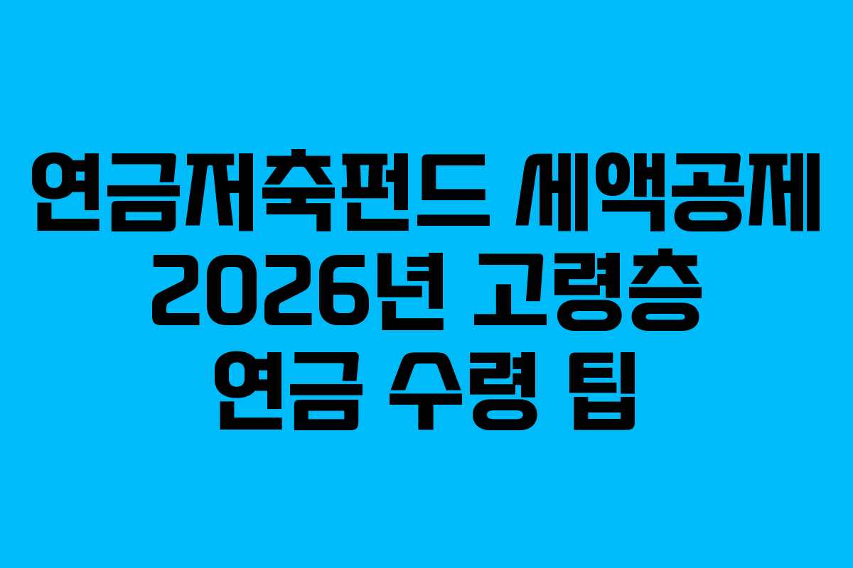 연금저축펀드 세액공제 2026년 고령층 연금 수령 팁