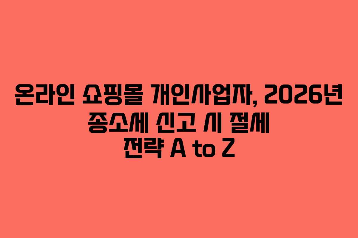 온라인 쇼핑몰 개인사업자, 2026년 종소세 신고 시 절세 전략 A to Z