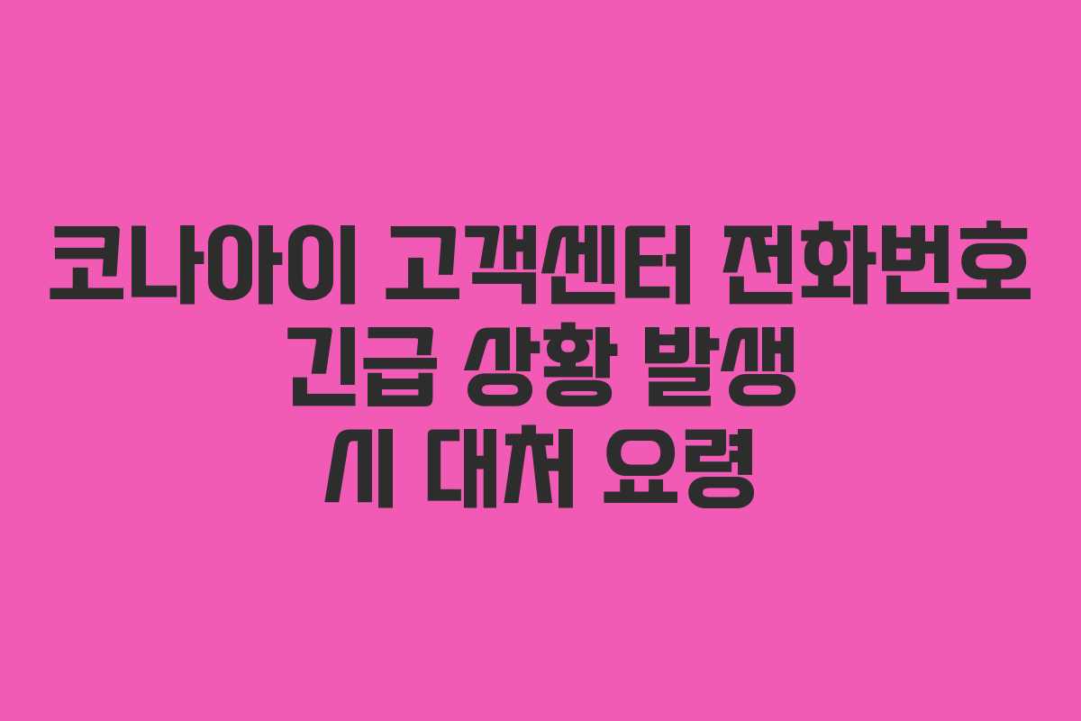 코나아이 고객센터 전화번호 긴급 상황 발생 시 대처 요령