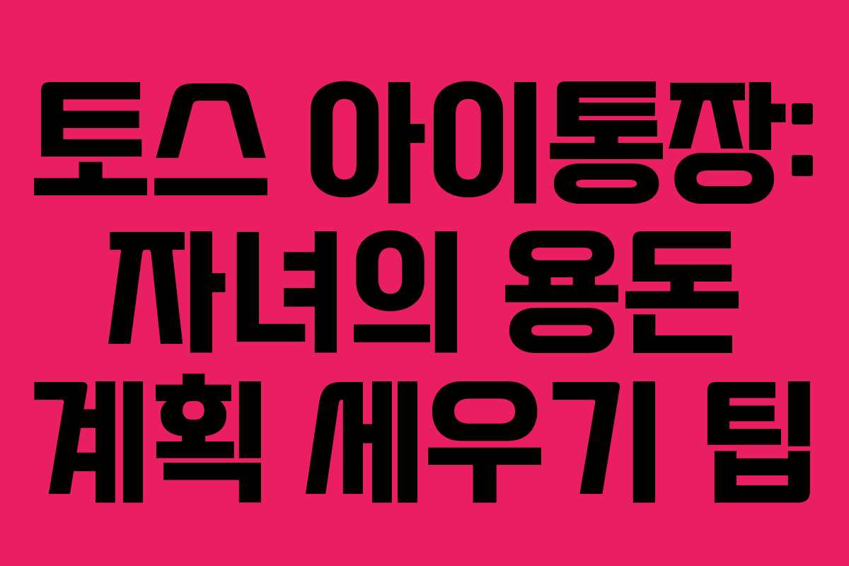 토스 아이통장: 자녀의 용돈 계획 세우기 팁