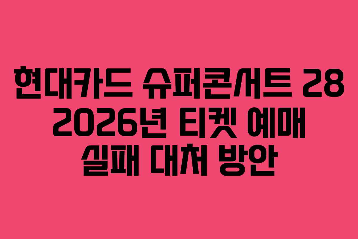 현대카드 슈퍼콘서트 28 2026년 티켓 예매 실패 대처 방안