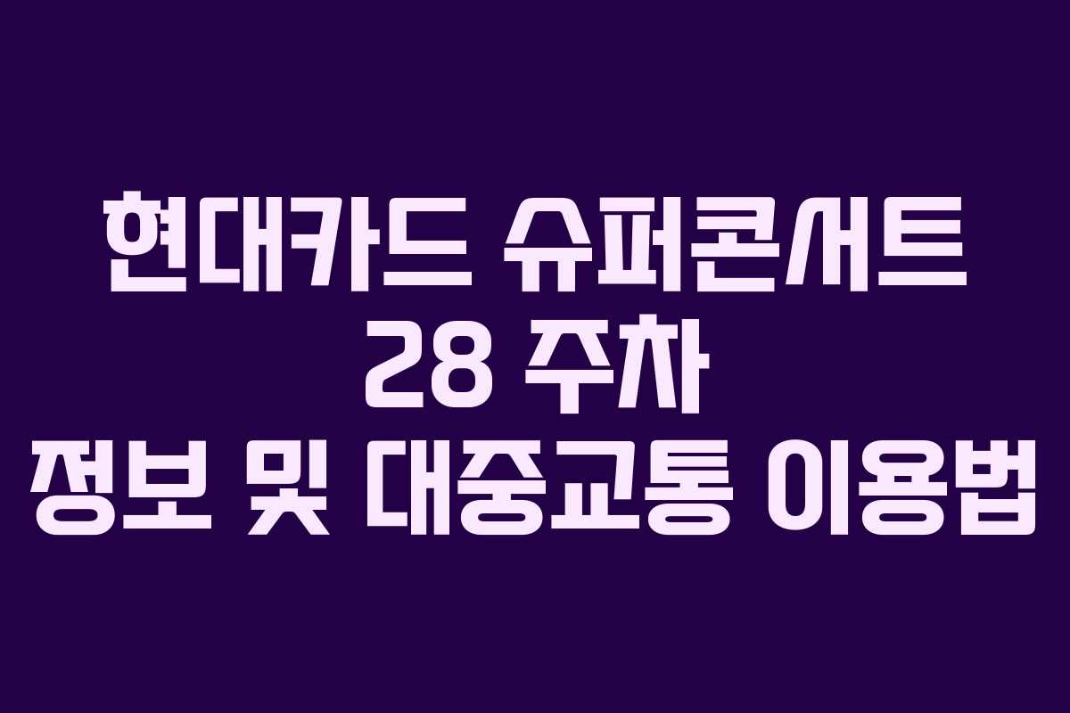 현대카드 슈퍼콘서트 28 주차 정보 및 대중교통 이용법