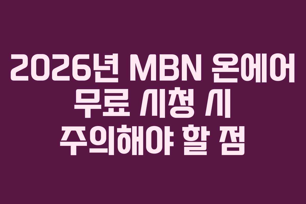 2026년 MBN 온에어 무료 시청 시 주의해야 할 점