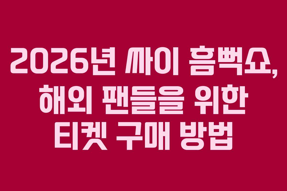 2026년 싸이 흠뻑쇼, 해외 팬들을 위한 티켓 구매 방법