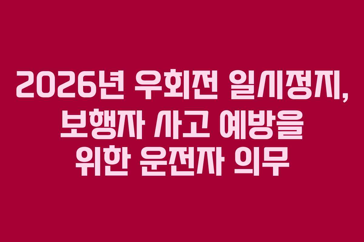 2026년 우회전 일시정지, 보행자 사고 예방을 위한 운전자 의무