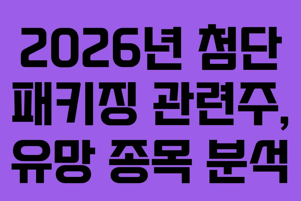 2026년 첨단 패키징 관련주, 유망 종목 분석