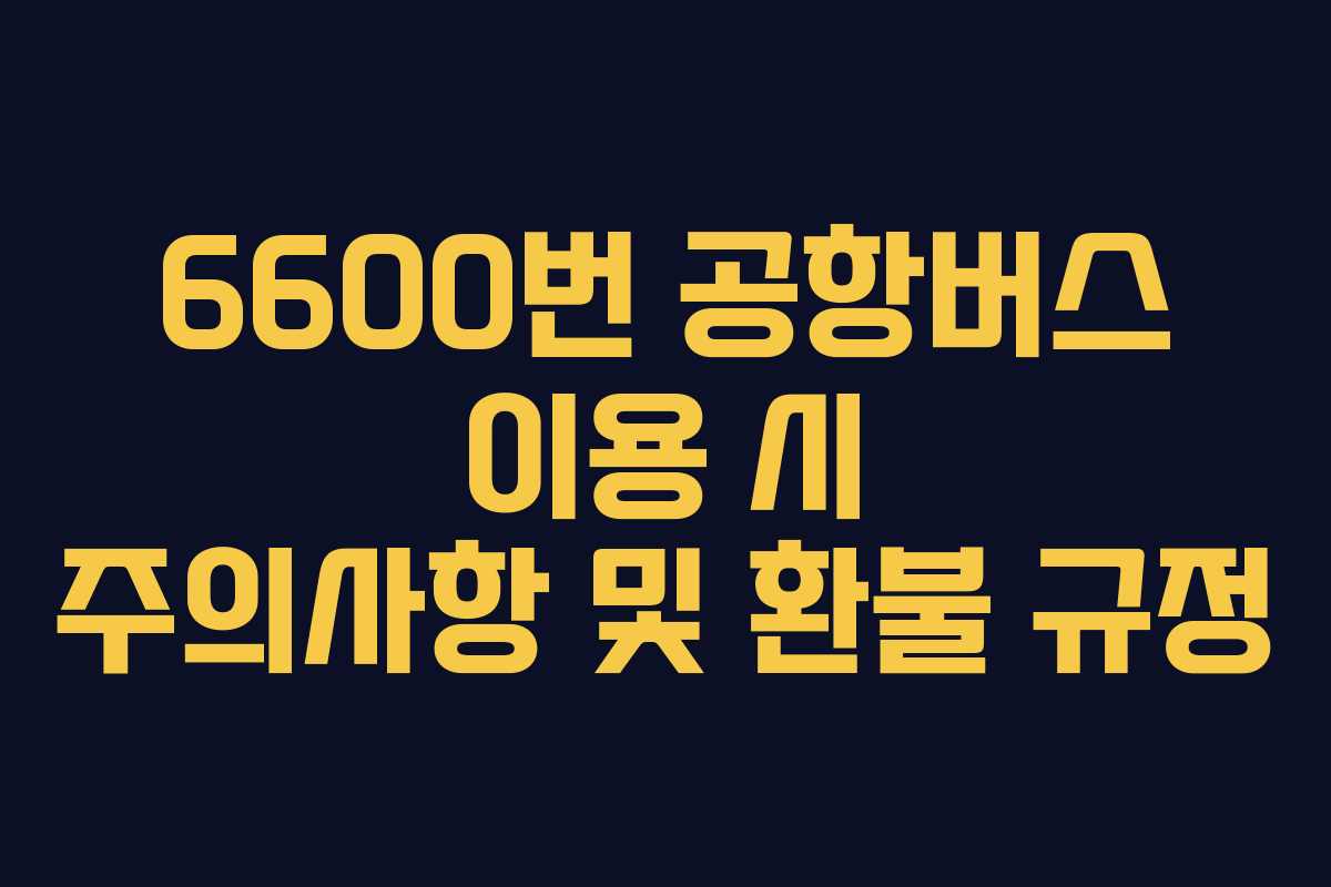 6600번 공항버스 이용 시 주의사항 및 환불 규정