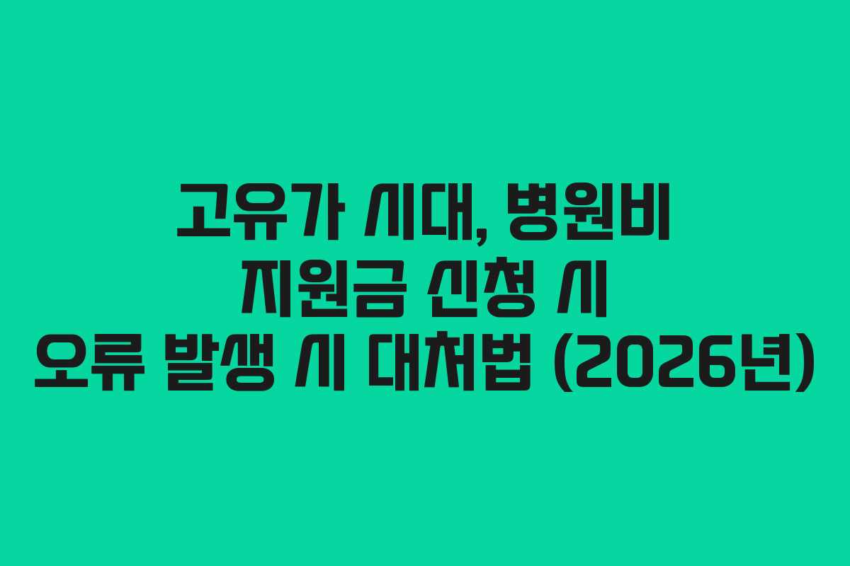 고유가 시대, 병원비 지원금 신청 시 오류 발생 시 대처법 (2026년)