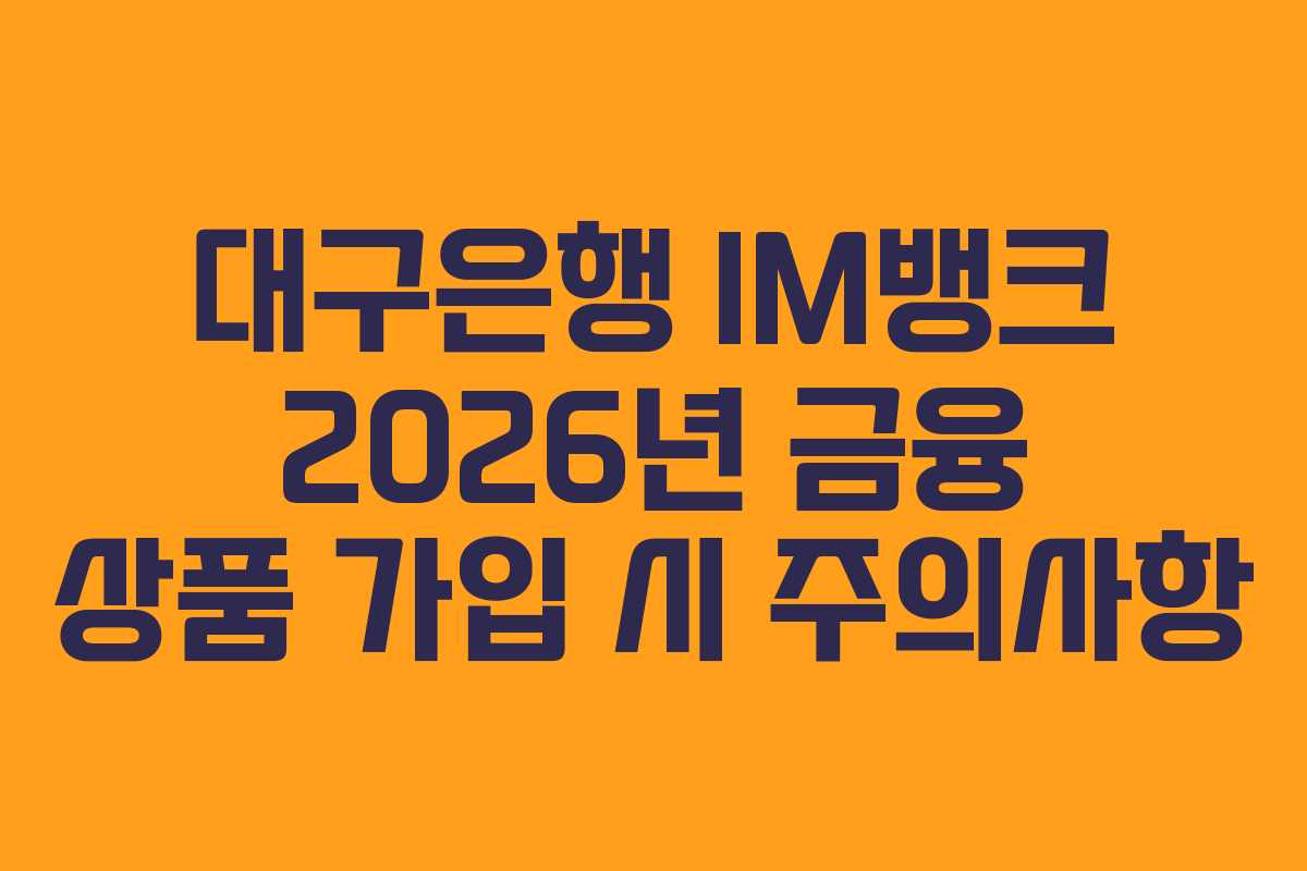 대구은행 IM뱅크 2026년 금융 상품 가입 시 주의사항 대구은행 IM뱅크 2026년 금융 상품 가입 시 주의사항