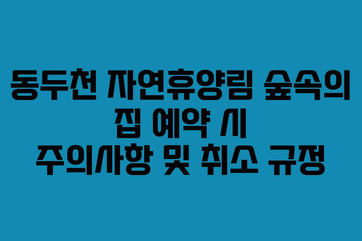 동두천 자연휴양림 숲속의 집 예약 시 주의사항 및 취소 규정