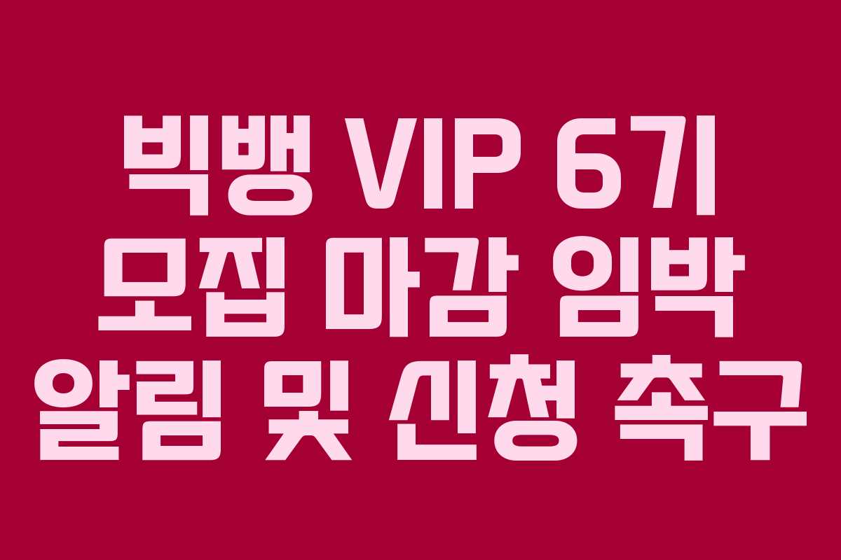 빅뱅 VIP 6기 모집 마감 임박 알림 및 신청 촉구