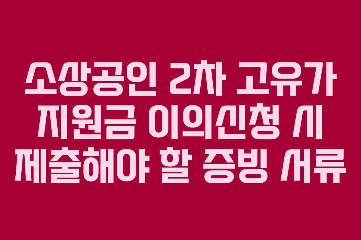 소상공인 2차 고유가 지원금 이의신청 시 제출해야 할 증빙 서류 소상공인 2차 고유가 지원금 이의신청 시 제출해야 할 증빙 서류