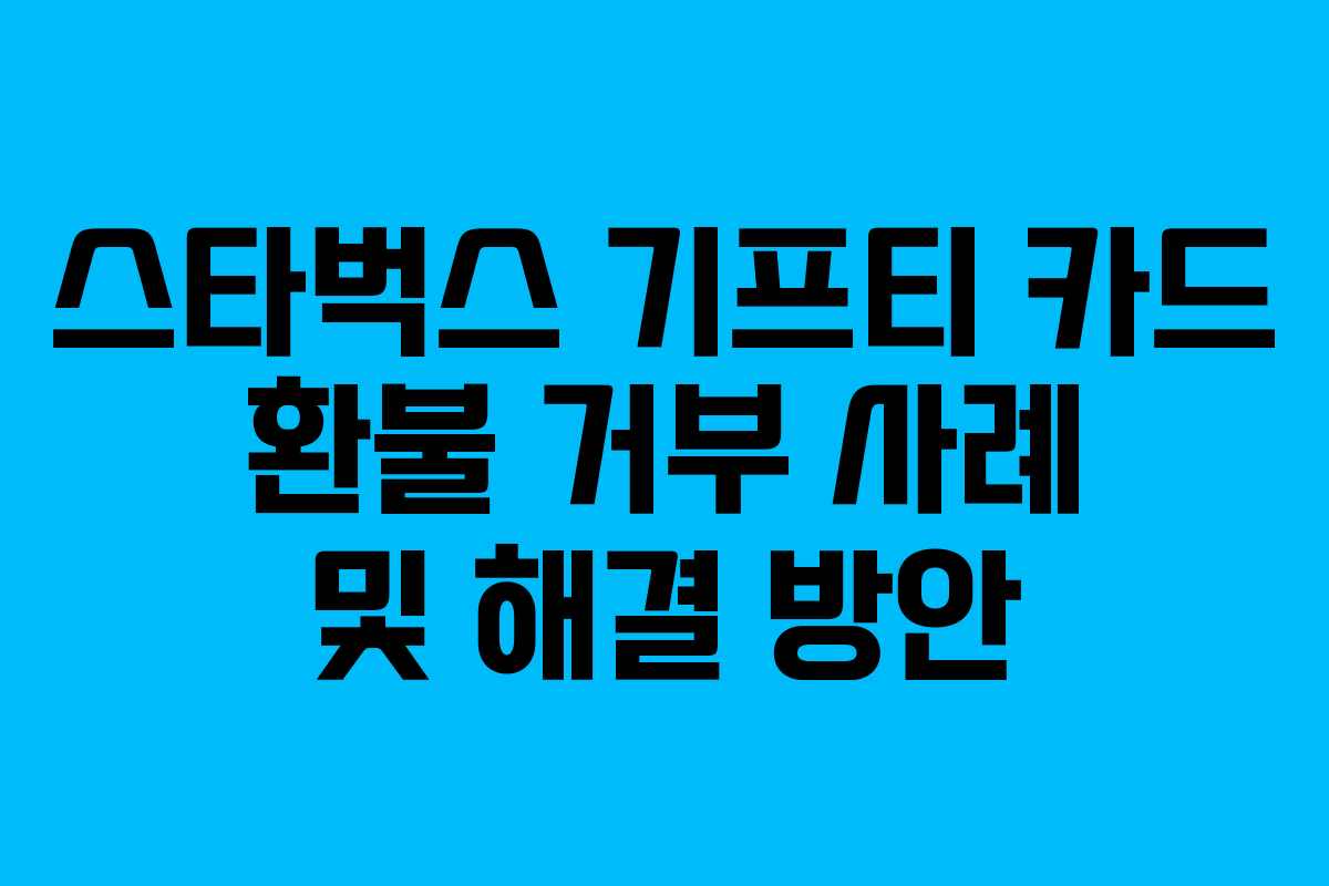 스타벅스 기프티 카드 환불 거부 사례 및 해결 방안
