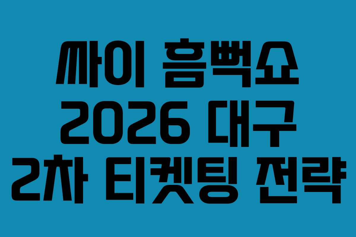 싸이 흠뻑쇼 2026 대구 2차 티켓팅 전략