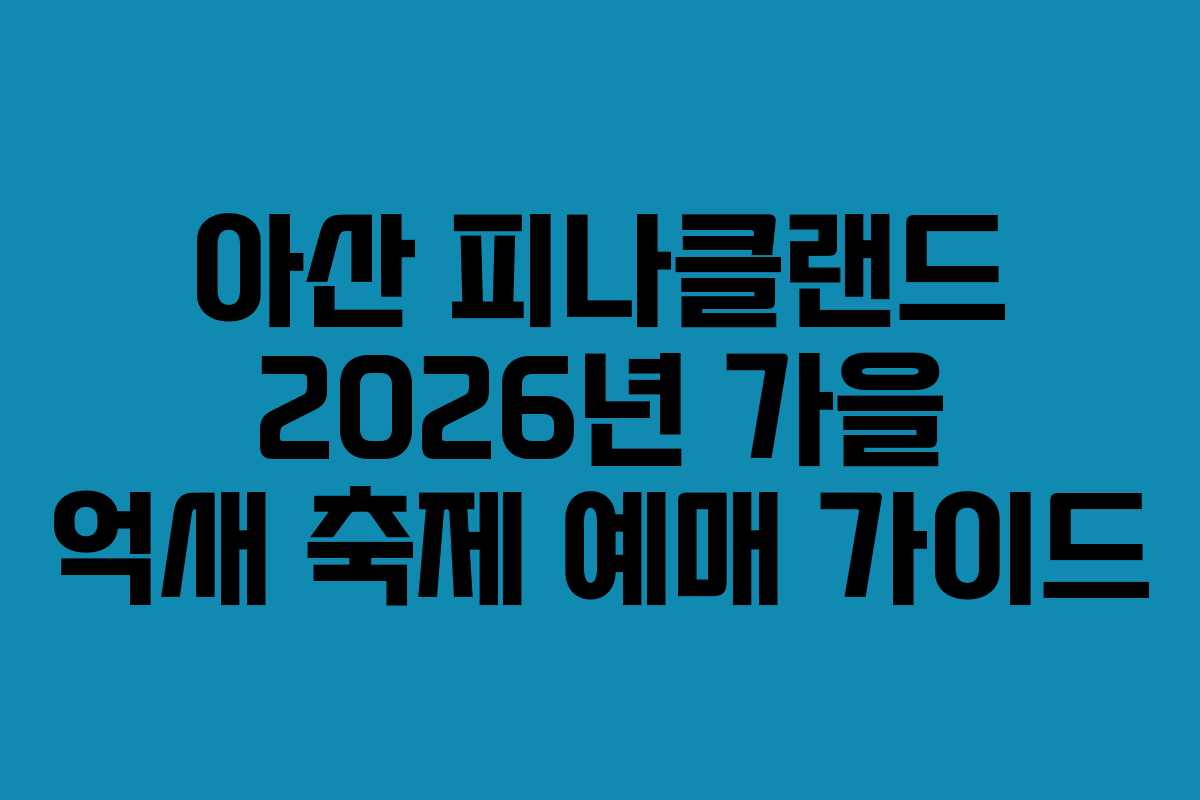 아산 피나클랜드 2026년 가을 억새 축제 예매 가이드