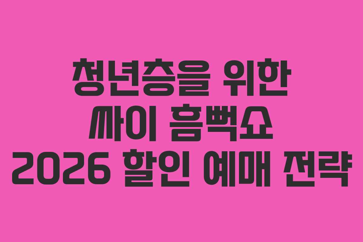 청년층을 위한 싸이 흠뻑쇼 2026 할인 예매 전략