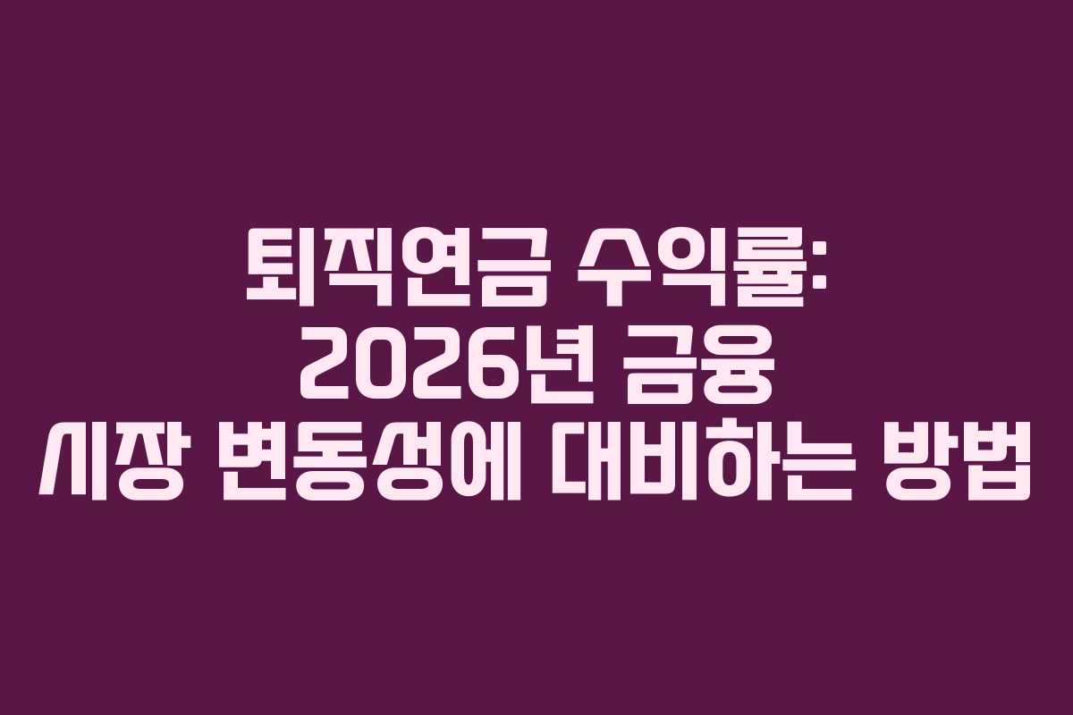 퇴직연금 수익률: 2026년 금융 시장 변동성에 대비하는 방법
