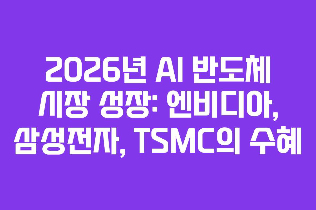 2026년 AI 반도체 시장 성장: 엔비디아, 삼성전자, TSMC의 수혜